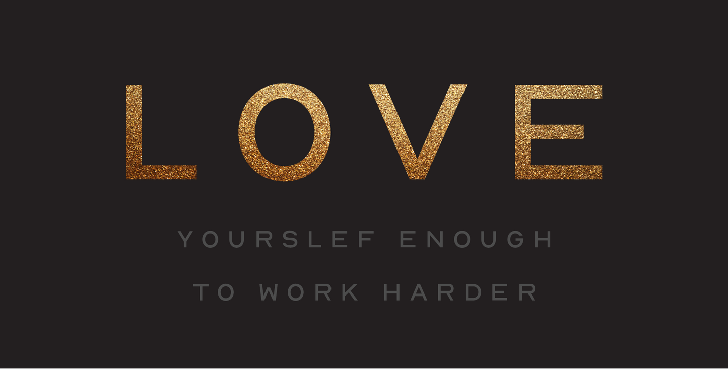 Love Yourself Enough To Work Harder