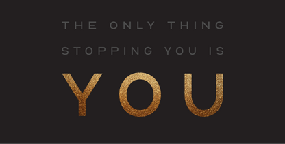 The Only Thing Stopping You Is You